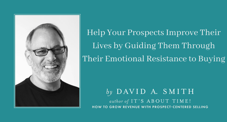 Help Your Prospects Improve Their Lives by Guiding Them Through Their Emotional Resistance to Buying