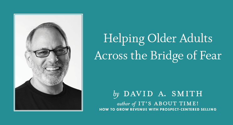 Helping Older Adults Across the Bridge of Fear by David A. Smith. Author of It's About Time! How to Grow Revenue with Prospect-Centered Selling